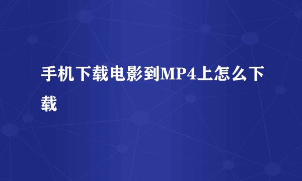 手机下载电影到MP4上怎么下载
