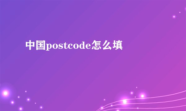 中国postcode怎么填