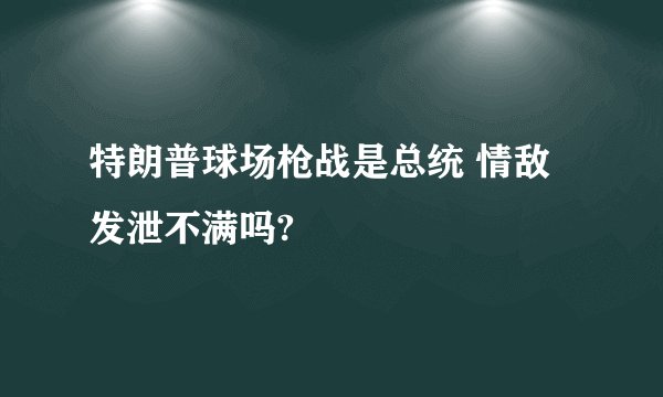 特朗普球场枪战是总统 情敌 发泄不满吗?