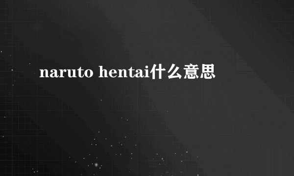 naruto hentai什么意思