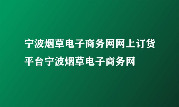 宁波烟草电子商务网网上订货平台宁波烟草电子商务网