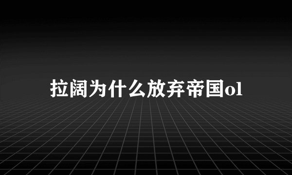 拉阔为什么放弃帝国ol