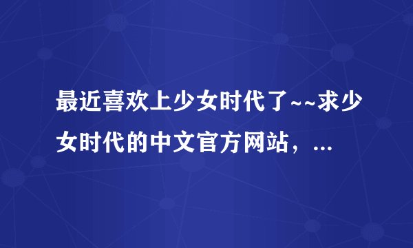 最近喜欢上少女时代了~~求少女时代的中文官方网站，知道韩国的官方网站的也请发下，谢谢啦哈