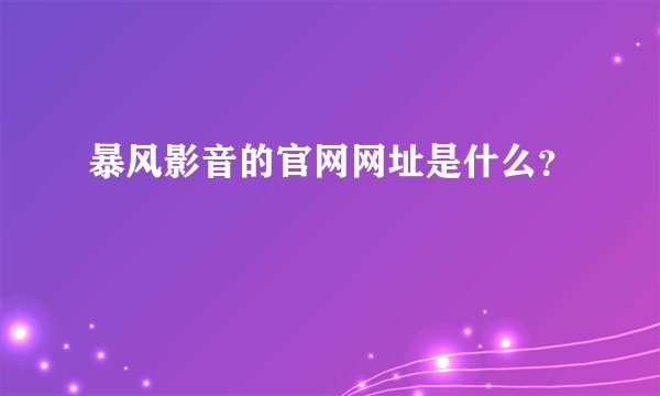 暴风影音的官网网址是什么？