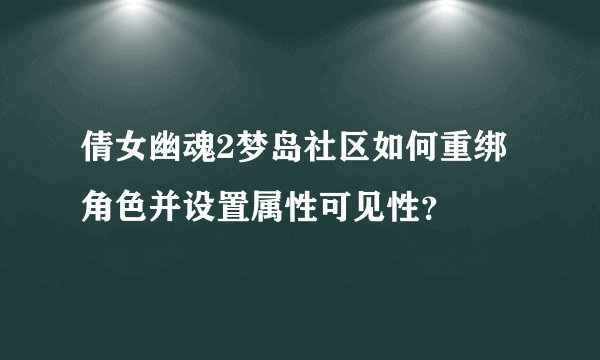 倩女幽魂2梦岛社区如何重绑角色并设置属性可见性？