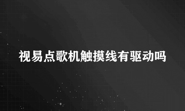 视易点歌机触摸线有驱动吗
