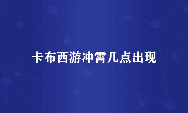 卡布西游冲霄几点出现