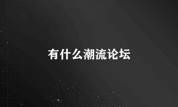 有什么潮流论坛