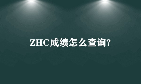 ZHC成绩怎么查询?