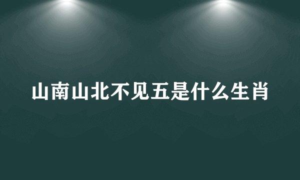 山南山北不见五是什么生肖