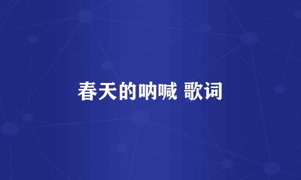 春天的呐喊 歌词