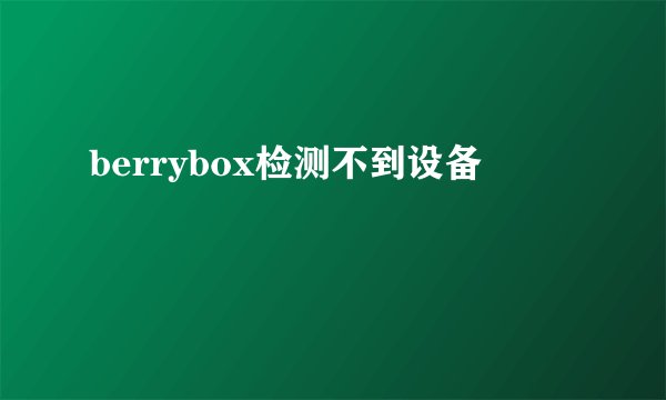 berrybox检测不到设备