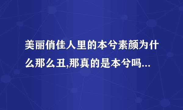 美丽俏佳人里的本兮素颜为什么那么丑,那真的是本兮吗?她其它的素颜不是...