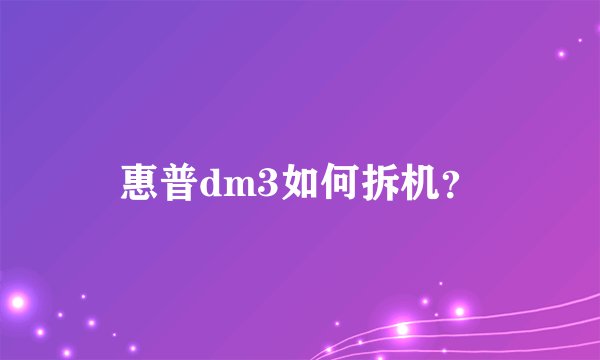 惠普dm3如何拆机？