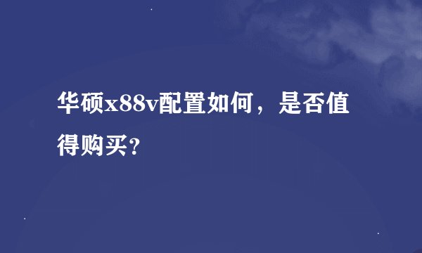 华硕x88v配置如何，是否值得购买？