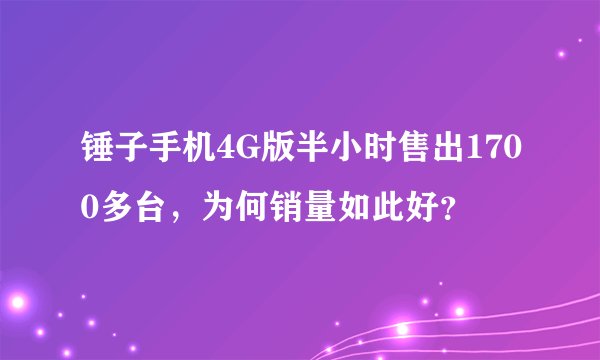 锤子手机4G版半小时售出1700多台，为何销量如此好？
