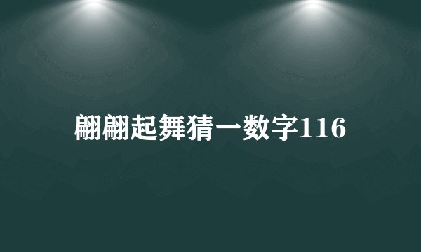 翩翩起舞猜一数字116