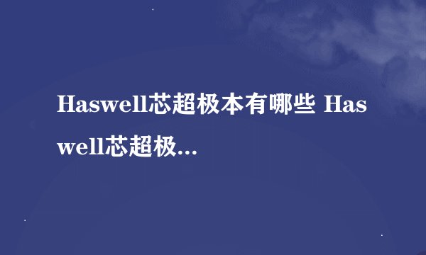 Haswell芯超极本有哪些 Haswell芯超极本推荐【详解】-搜狗输入法