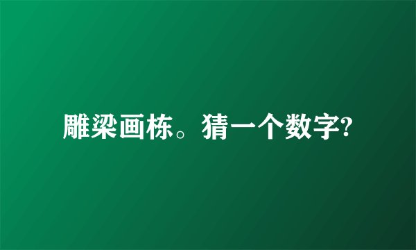 雕梁画栋。猜一个数字?