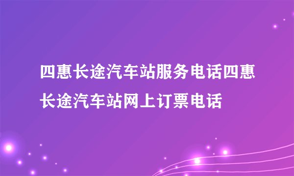 四惠长途汽车站服务电话四惠长途汽车站网上订票电话