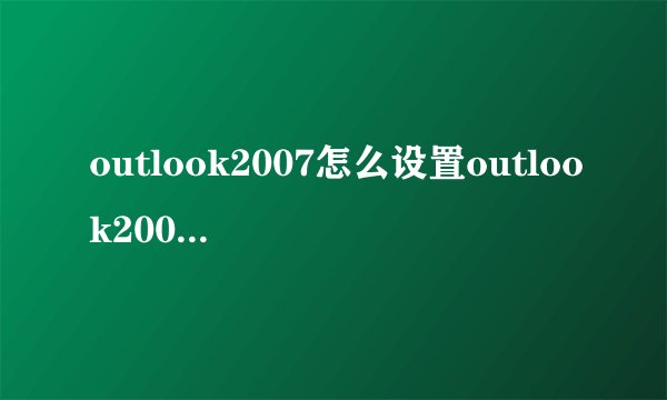 outlook2007怎么设置outlook2007怎么设置账户