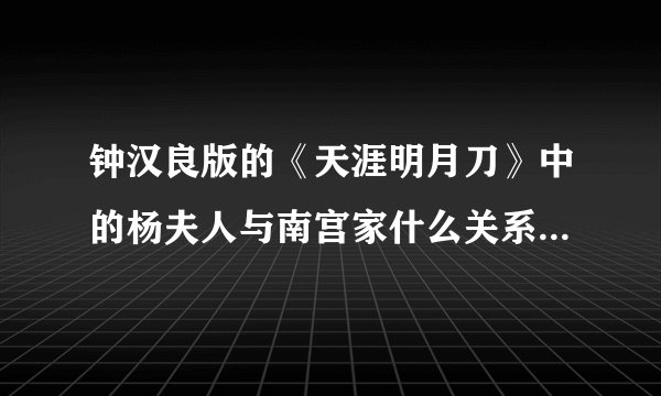 钟汉良版的《天涯明月刀》中的杨夫人与南宫家什么关系？杨夫人是杀害杨常风的主谋吗？她为什么要杀害自...