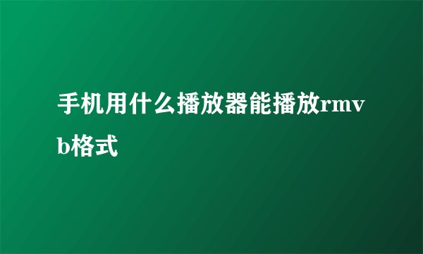 手机用什么播放器能播放rmvb格式