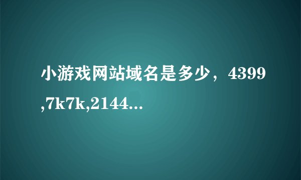 小游戏网站域名是多少，4399,7k7k,2144 这些，我要用路由器屏蔽掉
