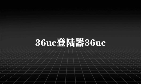 36uc登陆器36uc