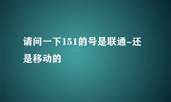 请问一下151的号是联通-还是移动的
