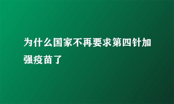 为什么国家不再要求第四针加强疫苗了
