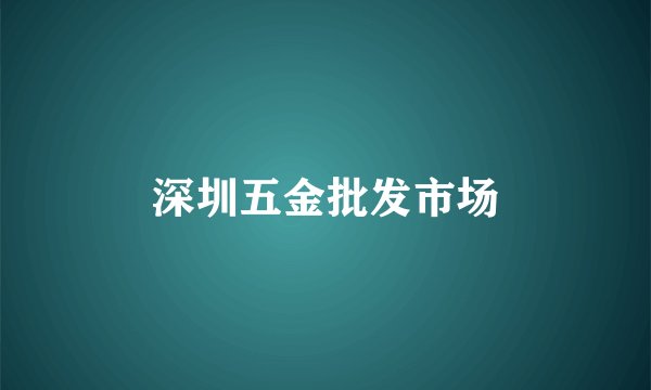 深圳五金批发市场