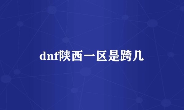 dnf陕西一区是跨几