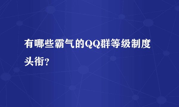 有哪些霸气的QQ群等级制度头衔？