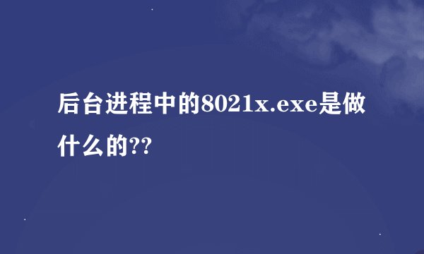 后台进程中的8021x.exe是做什么的??