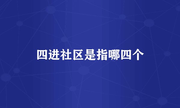 四进社区是指哪四个