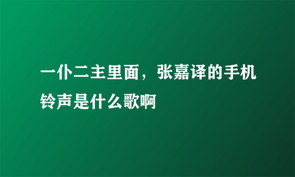 一仆二主里面，张嘉译的手机铃声是什么歌啊