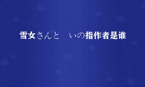 雪女さんと呪いの指作者是谁