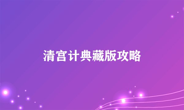 清宫计典藏版攻略