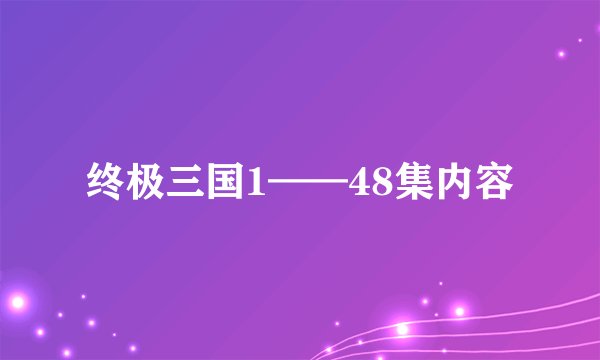 终极三国1——48集内容