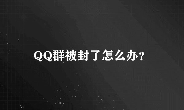 QQ群被封了怎么办？