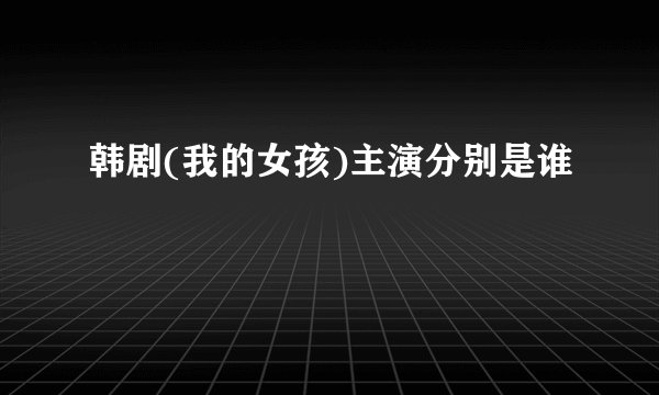 韩剧(我的女孩)主演分别是谁