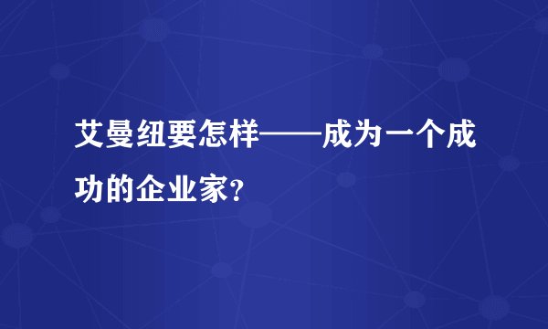 艾曼纽要怎样——成为一个成功的企业家？