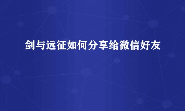 剑与远征如何分享给微信好友