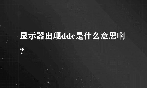 显示器出现ddc是什么意思啊？