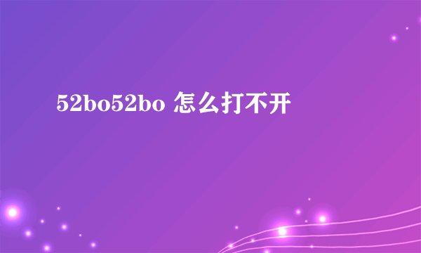 52bo52bo 怎么打不开