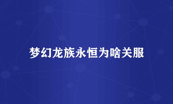 梦幻龙族永恒为啥关服