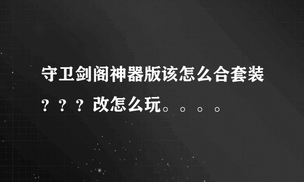 守卫剑阁神器版该怎么合套装？？？改怎么玩。。。。