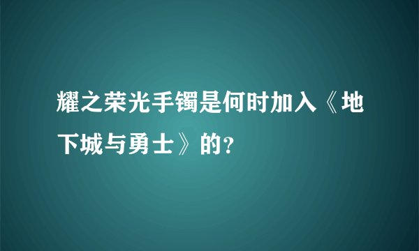 耀之荣光手镯是何时加入《地下城与勇士》的？