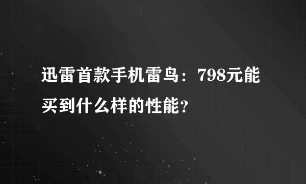 迅雷首款手机雷鸟：798元能买到什么样的性能？